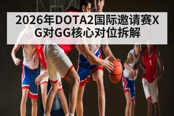 2026年DOTA2国际邀请赛XG对GG核心对位拆解
