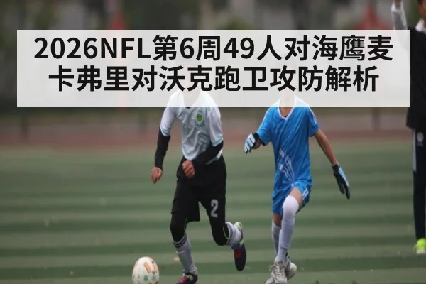 2026NFL第6周49人对海鹰麦卡弗里对沃克跑卫攻防解析 | kaiyun